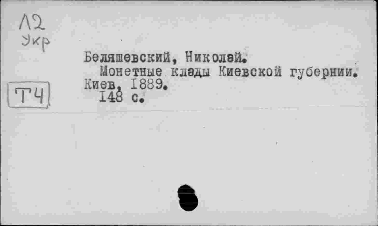 ﻿Беляшевский, Николей.
Монетные клады Киевской губернии.
Киев, 1889.
148 с.